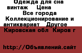 Одежда для сна (винтаж) › Цена ­ 1 200 - Все города Коллекционирование и антиквариат » Другое   . Кировская обл.,Киров г.